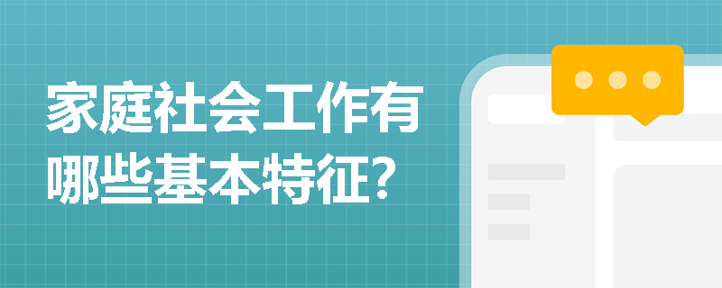 家庭社會工作有哪些基本特征？