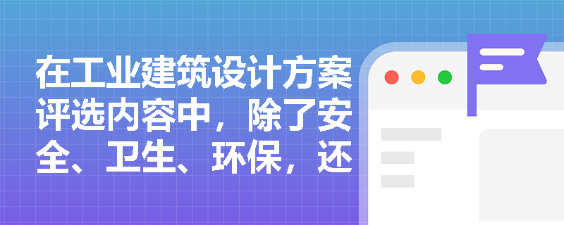 在工业建筑设计方案评选内容中，除了安全、卫生、环保，还要注意什么？