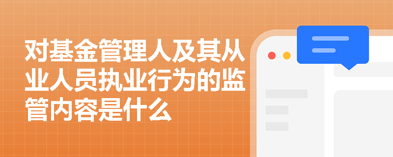 对基金管理人及其从业人员执业行为的监管内容是什么