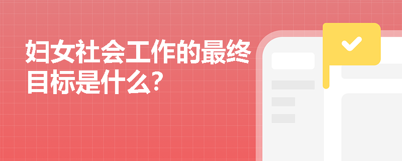 婦女社會工作的最終目標(biāo)是什么？