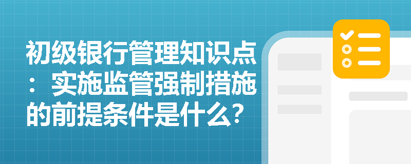 初级银行管理知识点：实施监管强制措施的前提条件是什么？