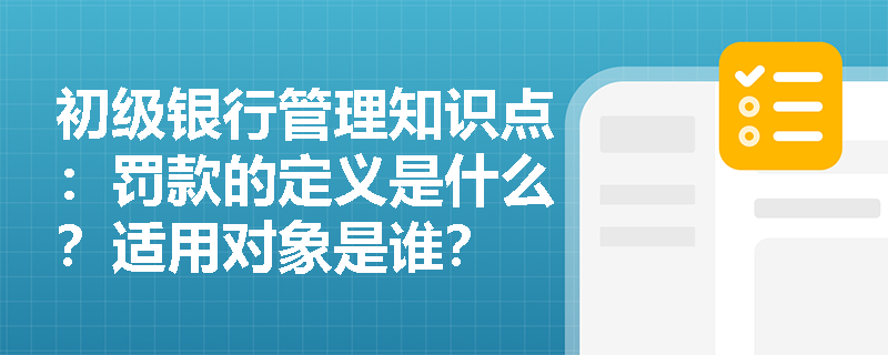 初级银行管理知识点：罚款的定义是什么？适用对象是谁？