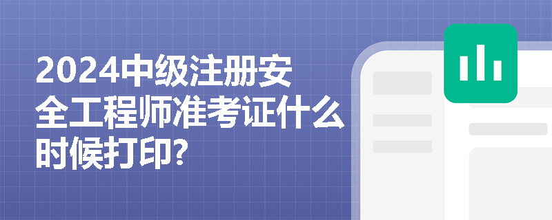 2024中级注册安全工程师准考证什么时候打印?