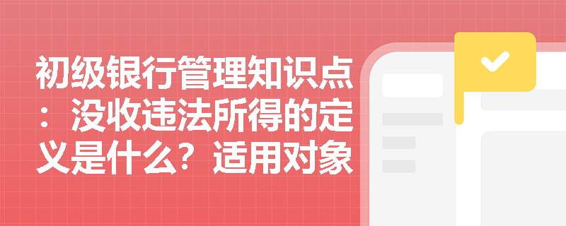 初级银行管理知识点：没收违法所得的定义是什么？适用对象是谁？