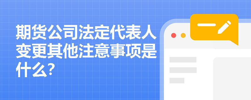 期货公司法定代表人变更其他注意事项是什么？