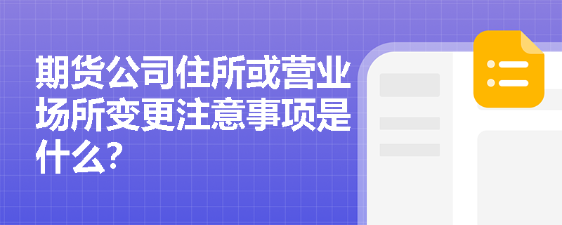 期货公司住所或营业场所变更注意事项是什么？