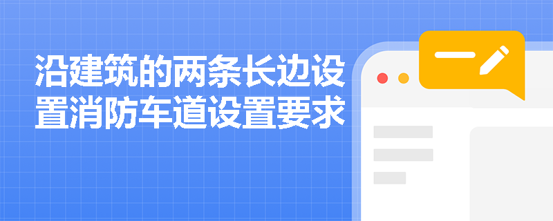 沿建筑的两条长边设置消防车道设置要求