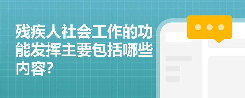 残疾人社会工作的功能发挥主要包括哪些内容？