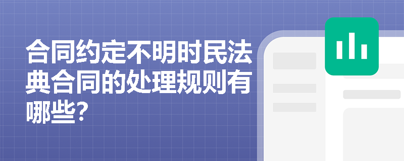 合同约定不明时民法典合同的处理规则有哪些？