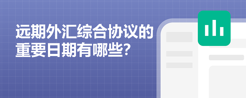 远期外汇综合协议的重要日期有哪些？