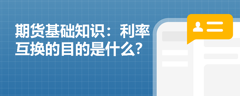 期貨基礎(chǔ)知識：利率互換的目的是什么？