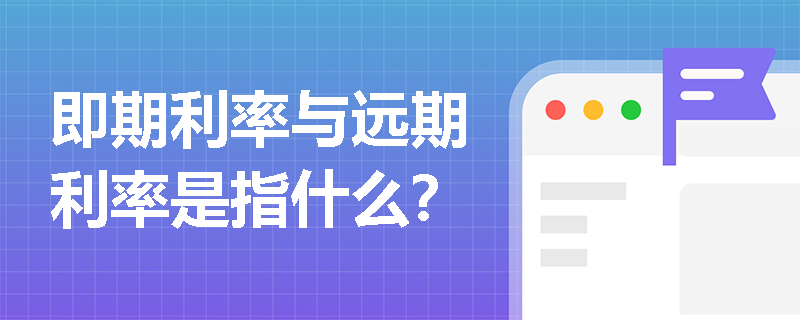 即期利率与远期利率是指什么？