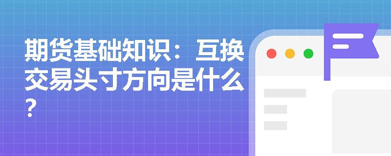 期货基础知识：互换交易头寸方向是什么？