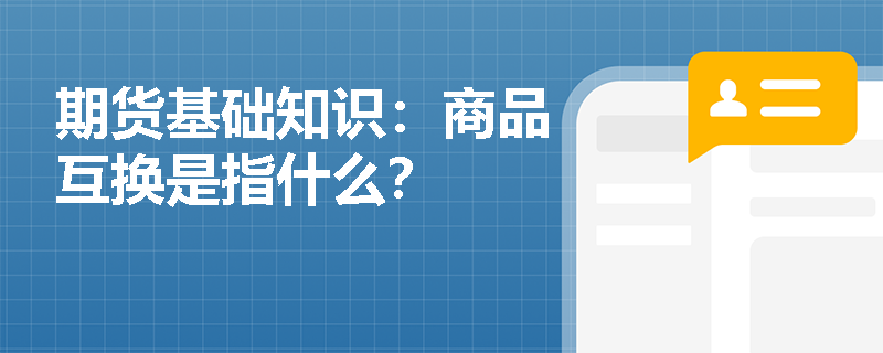 期貨基礎(chǔ)知識：商品互換是指什么？