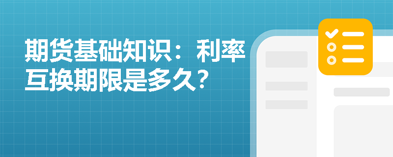 期貨基礎(chǔ)知識：利率互換期限是多久？