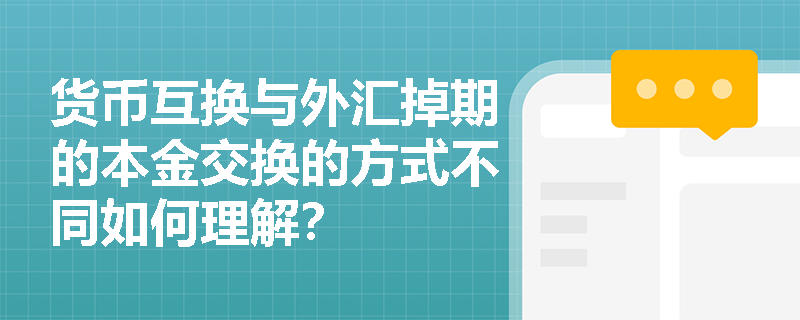 货币互换与外汇掉期的本金交换的方式不同如何理解？