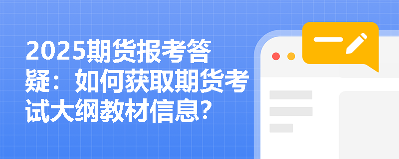 2025期货报考答疑：如何获取期货考试大纲教材信息？