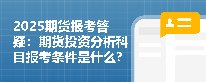 2025期货报考答疑：期货投资分析科目报考条件是什么？