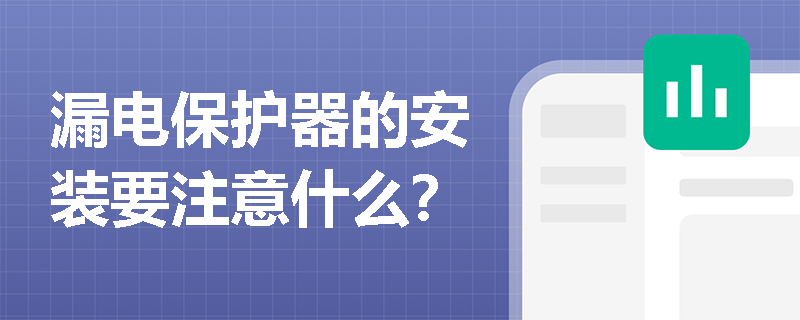 漏电保护器的安装要注意什么？