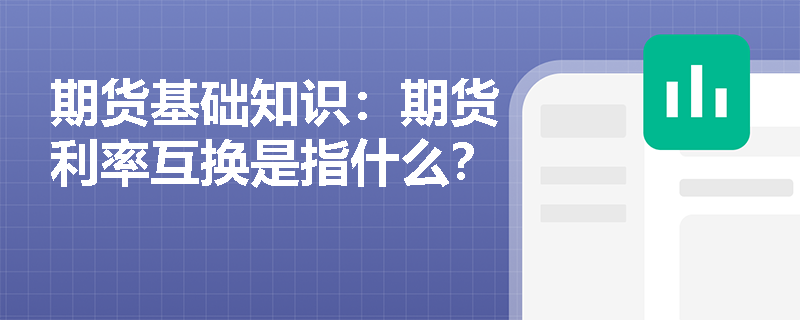 期貨基礎(chǔ)知識：期貨利率互換是指什么？