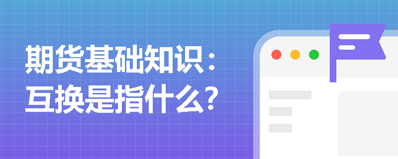 期货基础知识：互换是指什么？