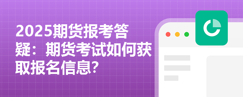 2025期货报考答疑：期货考试如何获取报名信息？