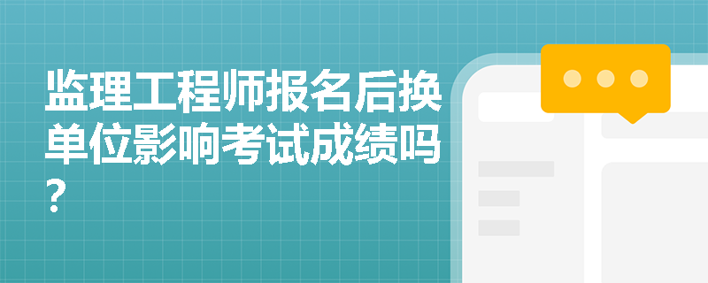 监理工程师报名后换单位影响考试成绩吗？