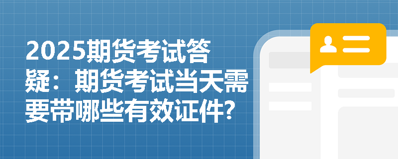 2025期货考试答疑：期货考试当天需要带哪些有效证件? 