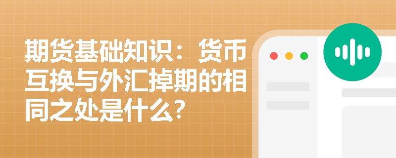 期货基础知识：货币互换与外汇掉期的相同之处是什么？