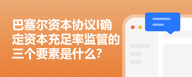 巴塞尔资本协议I确定资本充足率监管的三个要素是什么？