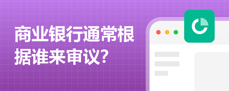 商业银行通常根据谁来审议？