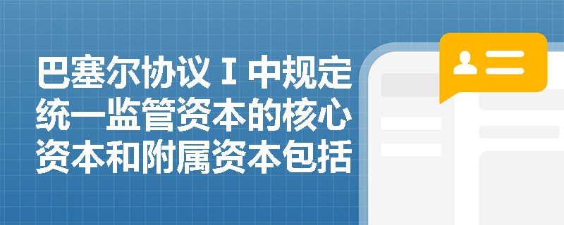 巴塞尔协议Ⅰ中规定统一监管资本的核心资本和附属资本包括哪些？