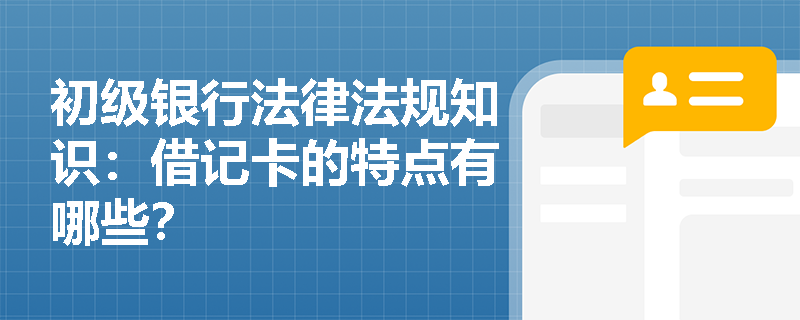 初级银行法律法规知识：借记卡的特点有哪些？