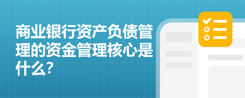 商业银行资产负债管理的资金管理核心是什么？