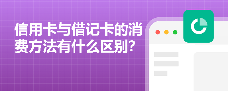 信用卡与借记卡的消费方法有什么区别？