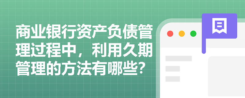 商业银行资产负债管理过程中，利用久期管理的方法有哪些？