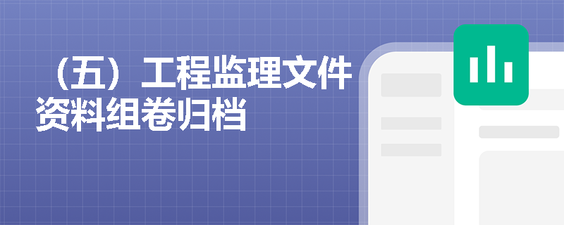 （五）工程监理文件资料组卷归档