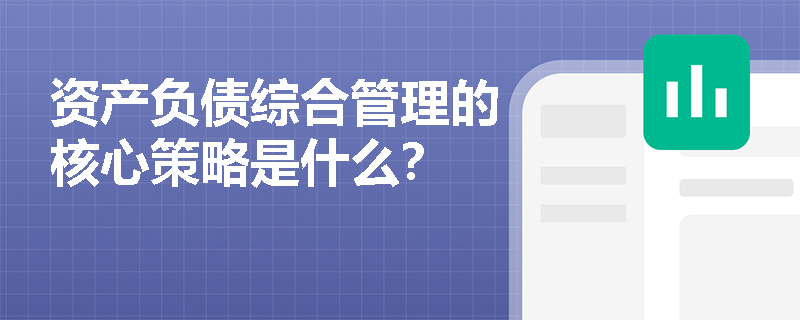 资产负债综合管理的核心策略是什么？