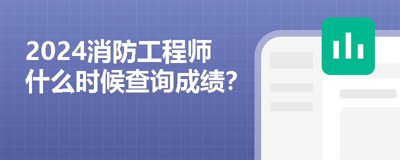 2024消防工程师什么时候查询成绩？