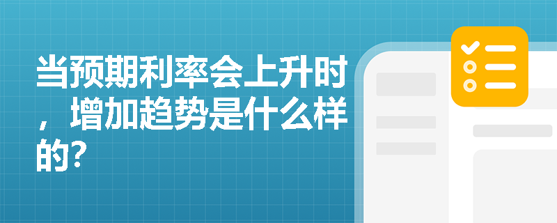 当预期利率会上升时，增加趋势是什么样的？