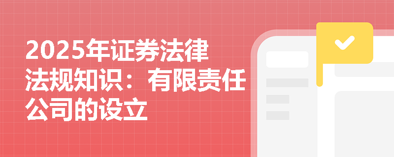 2025年证券法律法规知识：有限责任公司的设立