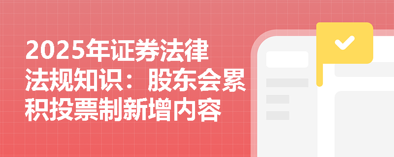 2025年证券法律法规知识：股东会累积投票制新增内容