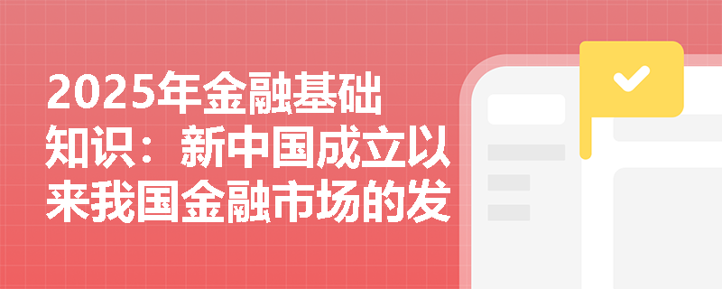 2025年金融基础知识：新中国成立以来我国金融市场的发展历史