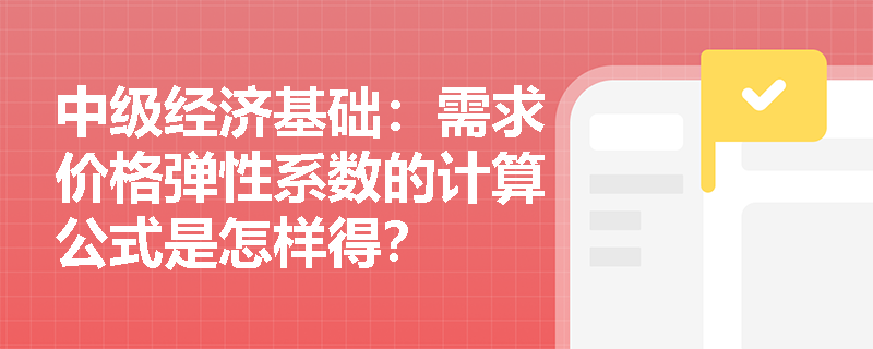 中级经济基础：需求价格弹性系数的计算公式是怎样得？