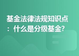 基金法律法规知识点：什么是分级基金？