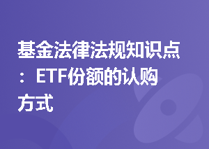 基金法律法规知识点：ETF份额的认购方式
