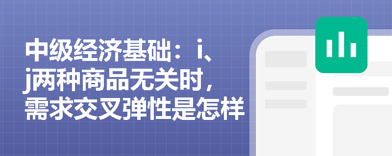 中级经济基础：i、j两种商品无关时，需求交叉弹性是怎样的？