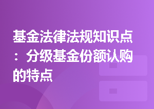 基金法律法规知识点：分级基金份额认购的特点