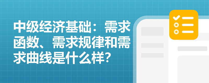 中级经济基础：需求函数、需求规律和需求曲线是什么样？