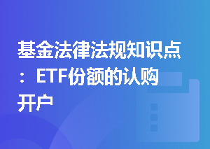 基金法律法规知识点：ETF份额的认购开户